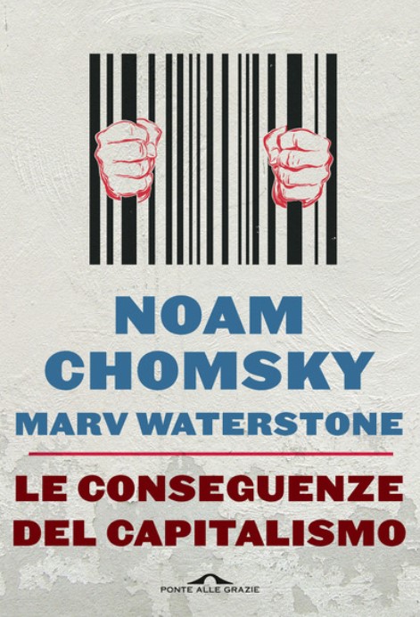 Le conseguenze del capitalismo. Disuguaglianze, guerre, disastri ecologici: resistere e reagire di Noam Chomsky e Marv Waterstone Ponte alle Grazie